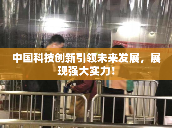 中国科技创新引领未来发展，展现强大实力！