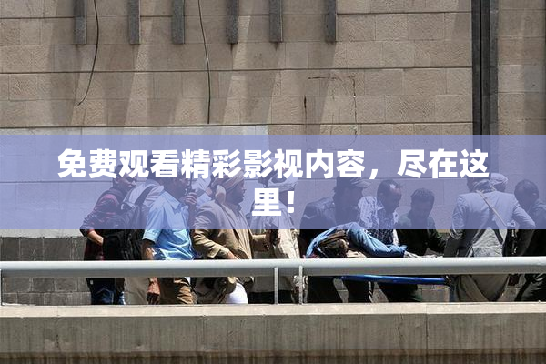 免费观看精彩影视内容，尽在这里！