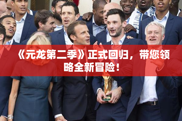 《元龙第二季》正式回归，带您领略全新冒险！