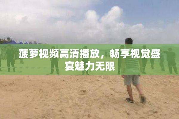 菠萝视频高清播放，畅享视觉盛宴魅力无限