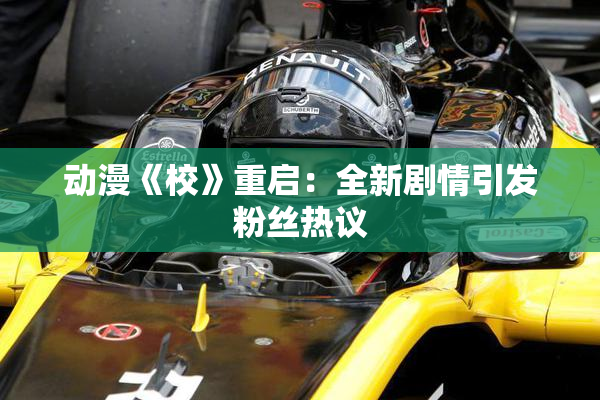 动漫《校》重启：全新剧情引发粉丝热议