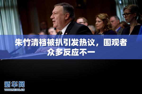 朱竹清裆被扒引发热议，围观者众多反应不一