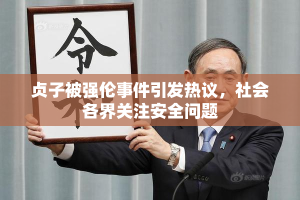 贞子被强伦事件引发热议，社会各界关注安全问题