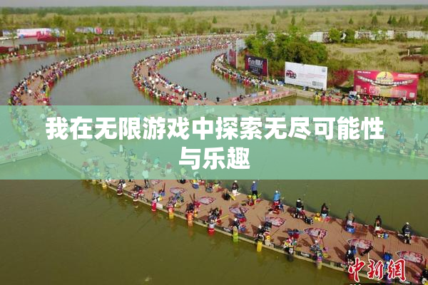 我在无限游戏中探索无尽可能性与乐趣