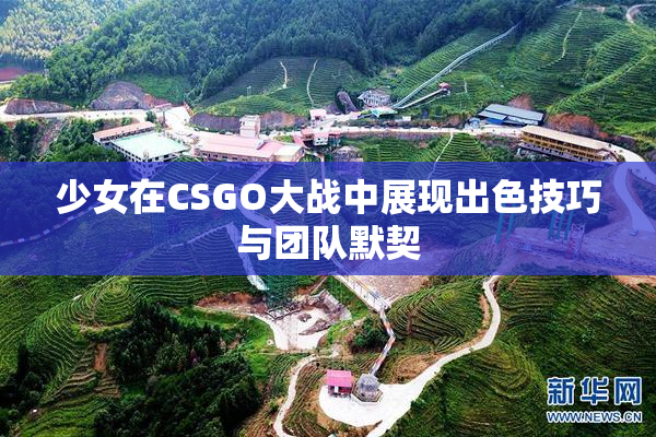 少女在CSGO大战中展现出色技巧与团队默契