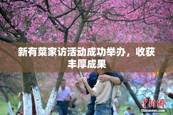 新有菜家访活动成功举办，收获丰厚成果