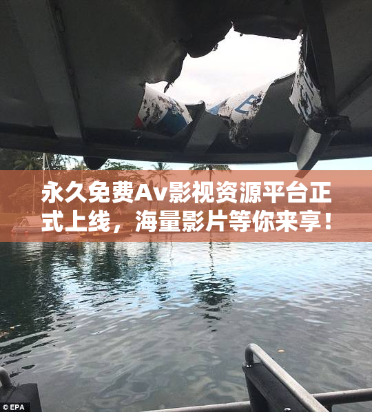 永久免费Av影视资源平台正式上线，海量影片等你来享！