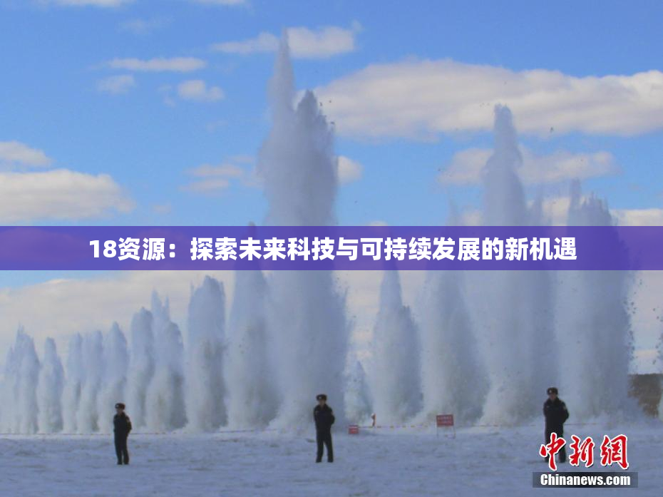 18资源：探索未来科技与可持续发展的新机遇