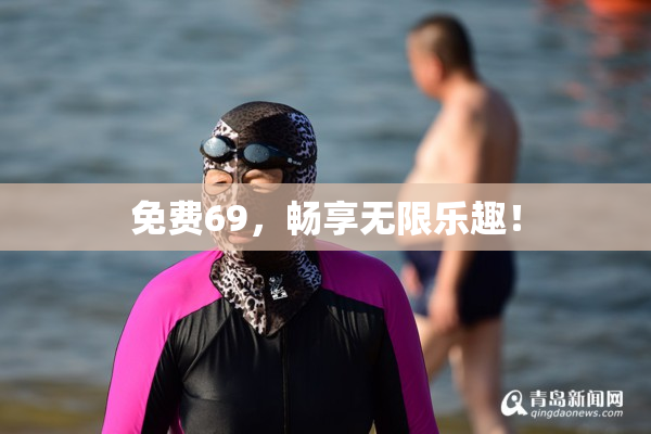 免费69，畅享无限乐趣！