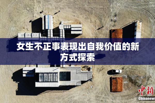 女生不正事表现出自我价值的新方式探索