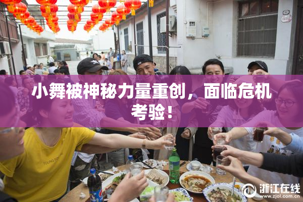 小舞被神秘力量重创，面临危机考验！