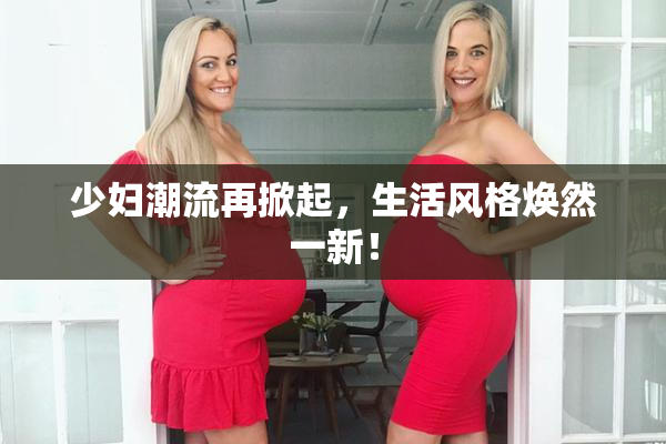 少妇潮流再掀起，生活风格焕然一新！