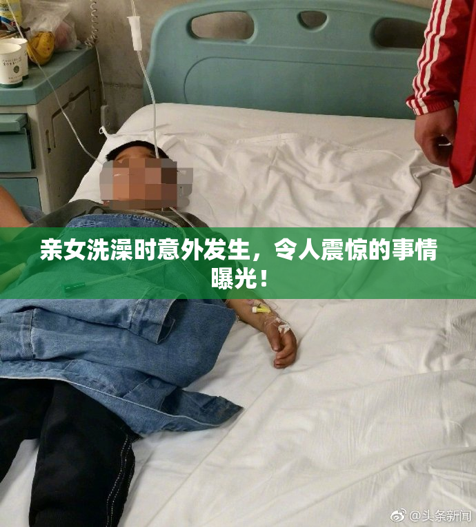 亲女洗澡时意外发生，令人震惊的事情曝光！