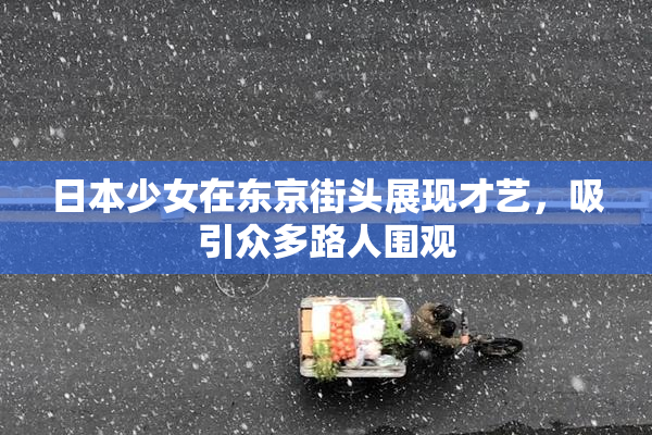 日本少女在东京街头展现才艺，吸引众多路人围观