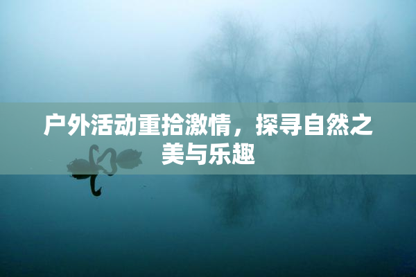 户外活动重拾激情，探寻自然之美与乐趣