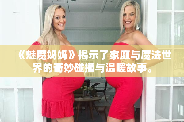 《魅魔妈妈》揭示了家庭与魔法世界的奇妙碰撞与温暖故事。