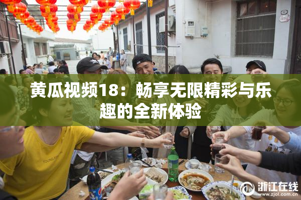 黄瓜视频18：畅享无限精彩与乐趣的全新体验