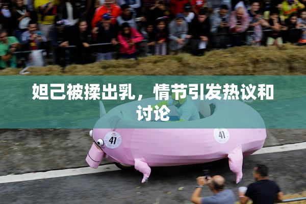 妲己被揉出乳，情节引发热议和讨论