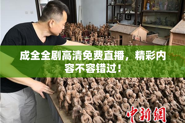 成全全剧高清免费直播，精彩内容不容错过！