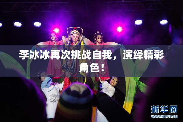 李冰冰再次挑战自我，演绎精彩角色！