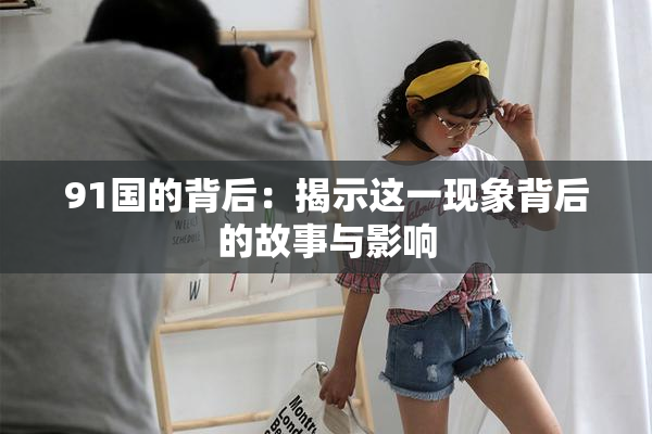 91国的背后：揭示这一现象背后的故事与影响