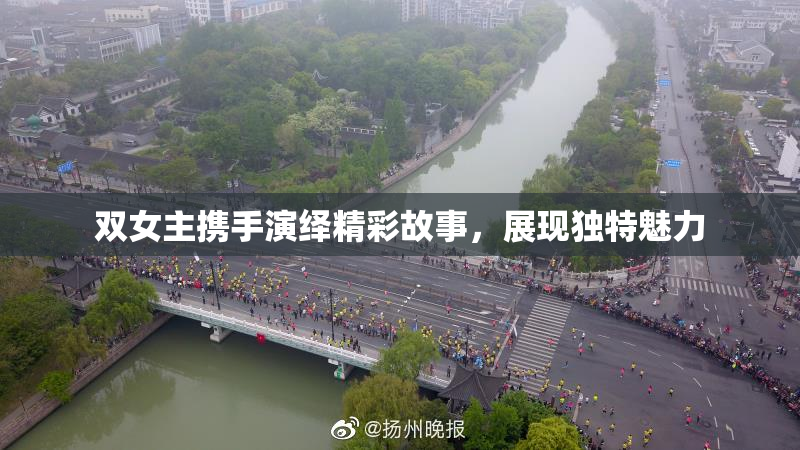 双女主携手演绎精彩故事，展现独特魅力