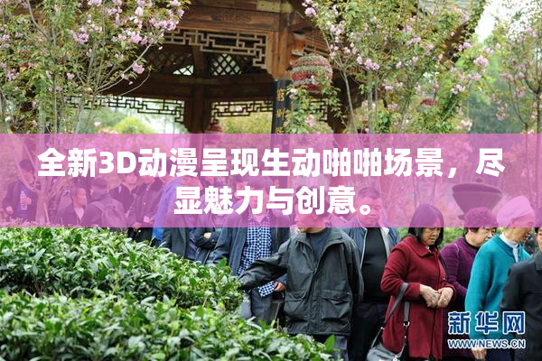 全新3D动漫呈现生动啪啪场景，尽显魅力与创意。