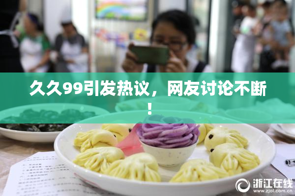 久久99引发热议，网友讨论不断！