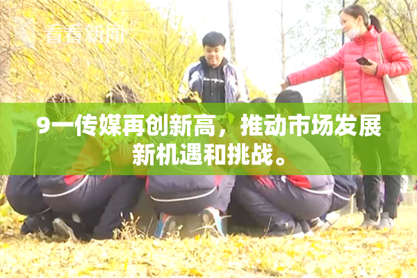 9一传媒再创新高，推动市场发展新机遇和挑战。