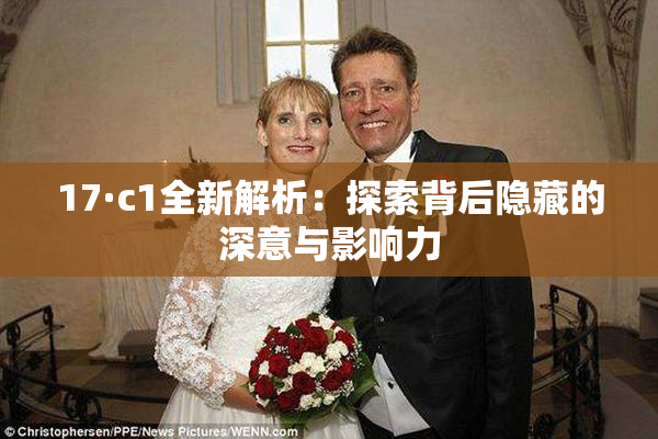 17·c1全新解析：探索背后隐藏的深意与影响力