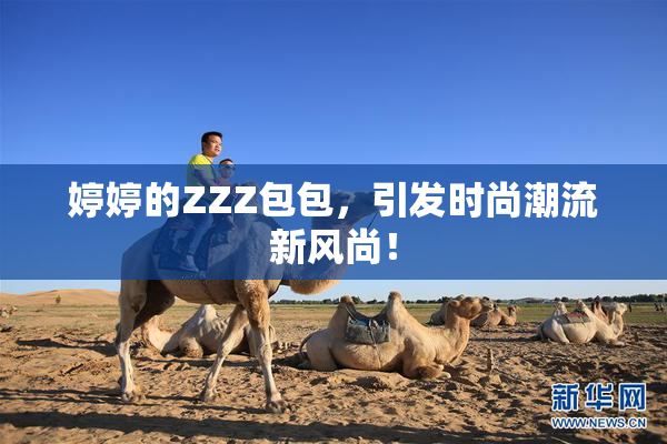 婷婷的ZZZ包包，引发时尚潮流新风尚！