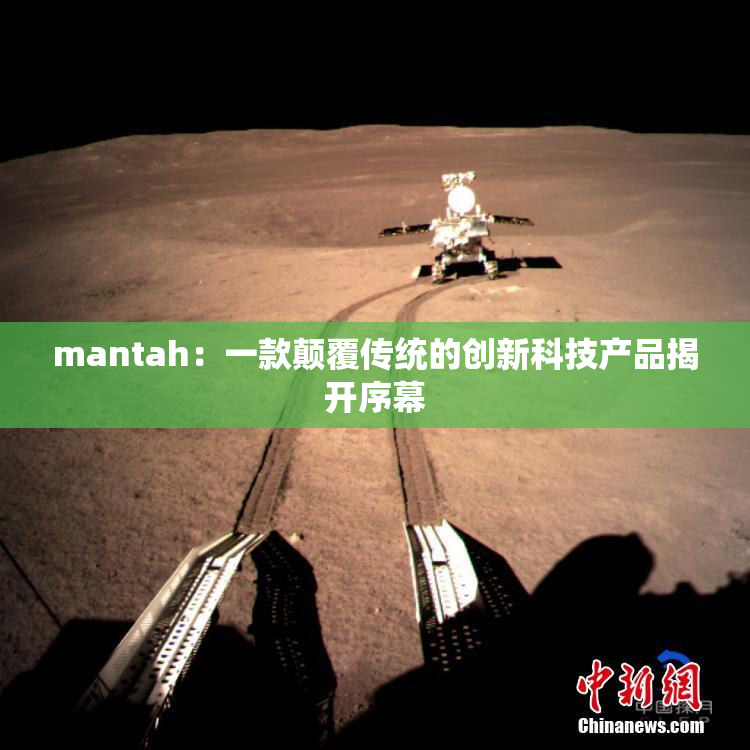mantah：一款颠覆传统的创新科技产品揭开序幕