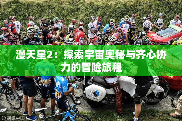 漫天星2：探索宇宙奥秘与齐心协力的冒险旅程