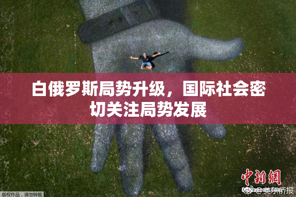 白俄罗斯局势升级，国际社会密切关注局势发展