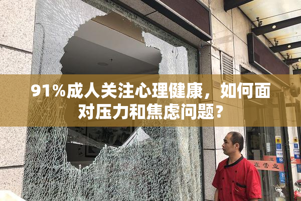 91%成人关注心理健康，如何面对压力和焦虑问题？