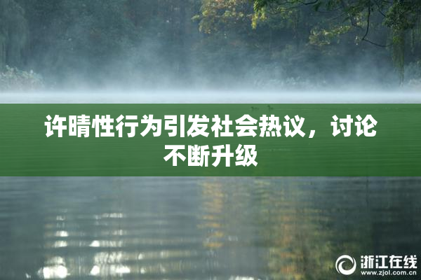 许晴性行为引发社会热议，讨论不断升级