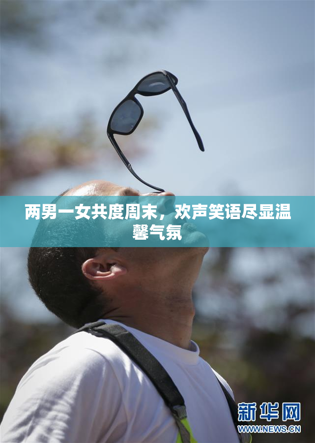 两男一女共度周末，欢声笑语尽显温馨气氛