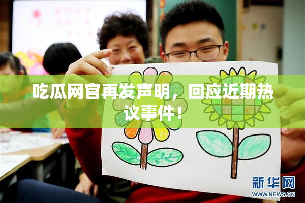吃瓜网官再发声明，回应近期热议事件！