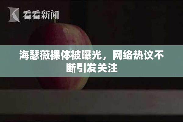 海瑟薇裸体被曝光，网络热议不断引发关注