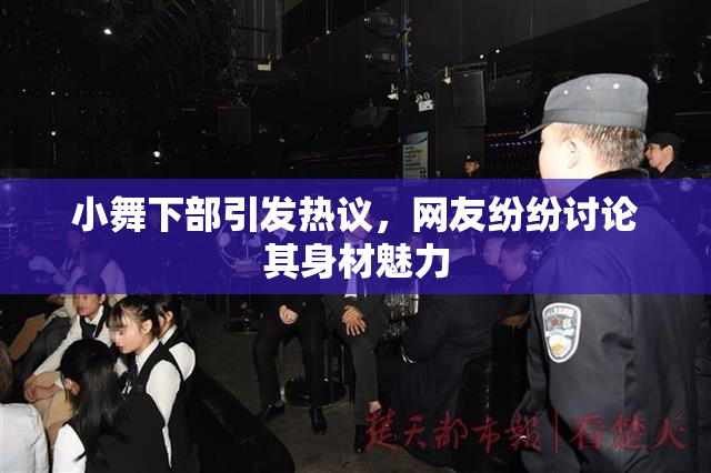 小舞下部引发热议，网友纷纷讨论其身材魅力