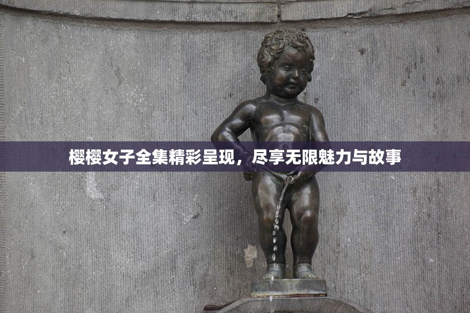 樱樱女子全集精彩呈现，尽享无限魅力与故事