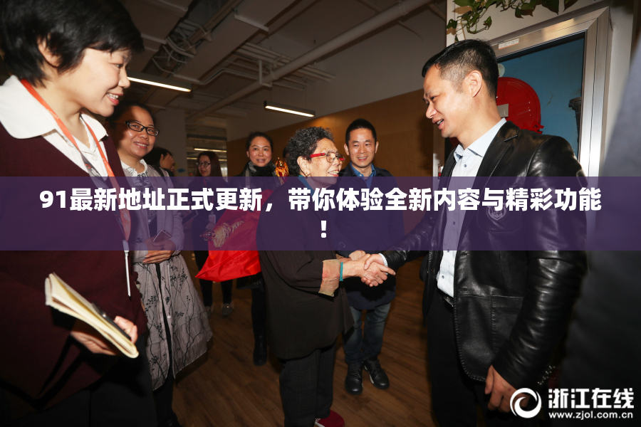 91最新地址正式更新，带你体验全新内容与精彩功能！