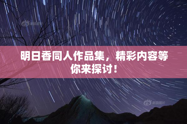 明日香同人作品集，精彩内容等你来探讨！