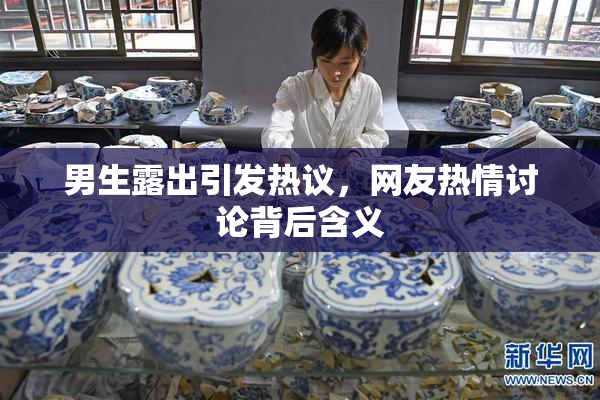 男生露出引发热议，网友热情讨论背后含义