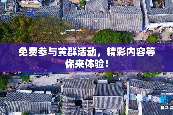 免费参与黄群活动，精彩内容等你来体验！
