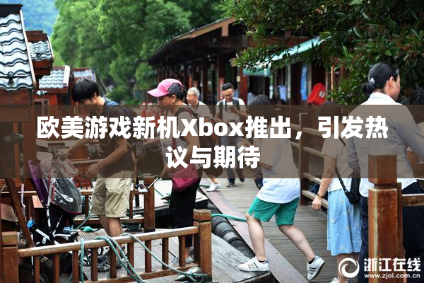 欧美游戏新机Xbox推出，引发热议与期待