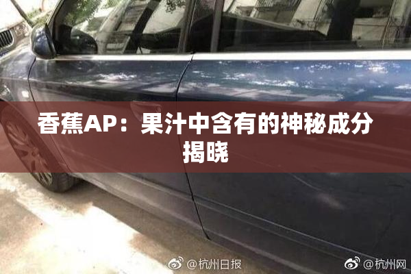 香蕉AP：果汁中含有的神秘成分揭晓