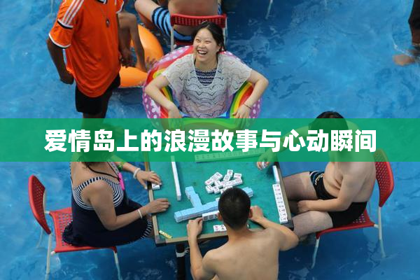 爱情岛上的浪漫故事与心动瞬间