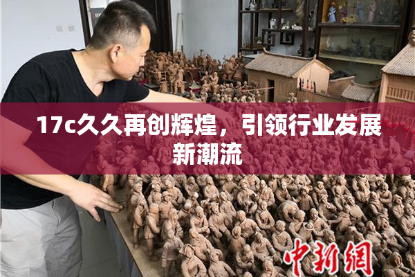 17c久久再创辉煌，引领行业发展新潮流