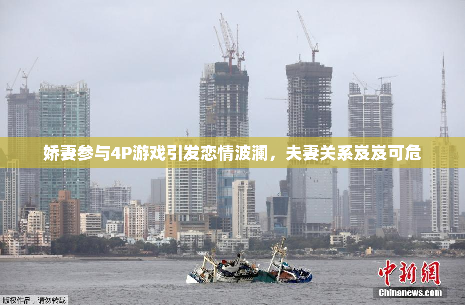 娇妻参与4P游戏引发恋情波澜，夫妻关系岌岌可危